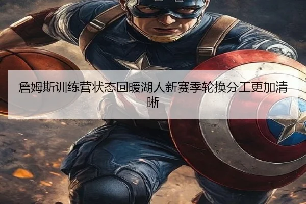 詹姆斯训练营状态回暖湖人新赛季轮换分工更加清晰
